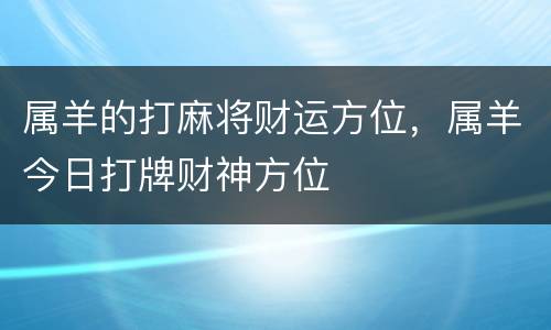 属羊的打麻将财运方位，属羊今日打牌财神方位