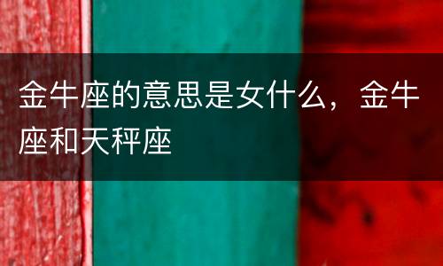 金牛座的意思是女什么，金牛座和天秤座