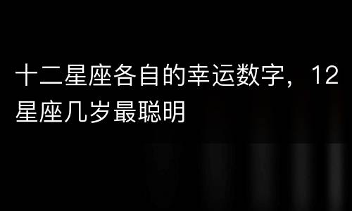 十二星座各自的幸运数字，12星座几岁最聪明