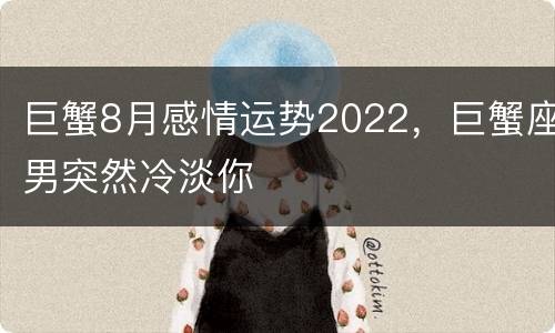 巨蟹8月感情运势2022，巨蟹座男突然冷淡你