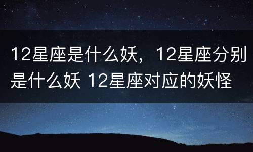 12星座是什么妖，12星座分别是什么妖 12星座对应的妖怪