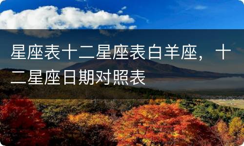 星座表十二星座表白羊座，十二星座日期对照表