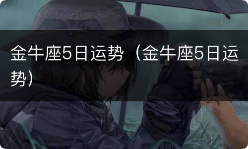 金牛座5日运势（金牛座5日运势）