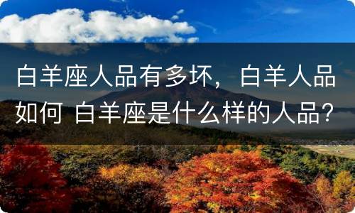 白羊座人品有多坏，白羊人品如何 白羊座是什么样的人品?