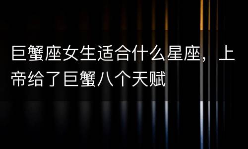 巨蟹座女生适合什么星座，上帝给了巨蟹八个天赋