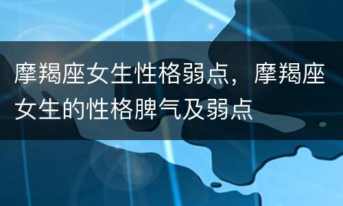 摩羯座女生性格弱点，摩羯座女生的性格脾气及弱点