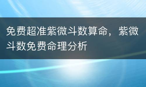免费超准紫微斗数算命，紫微斗数免费命理分析