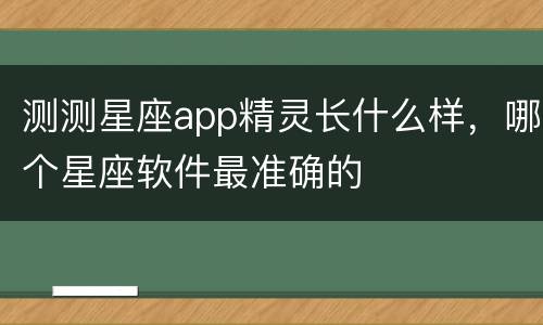 测测星座app精灵长什么样，哪个星座软件最准确的