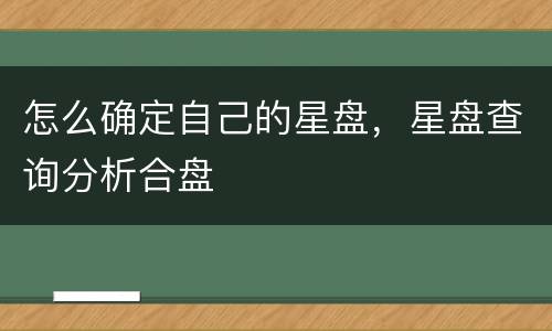 怎么确定自己的星盘，星盘查询分析合盘