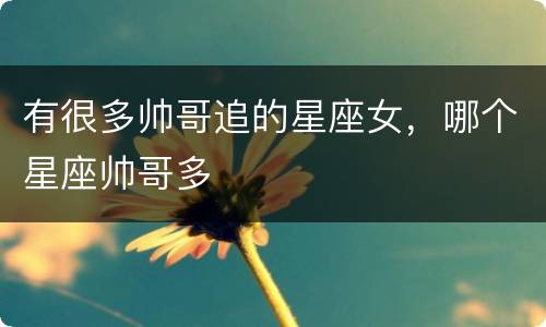 有很多帅哥追的星座女，哪个星座帅哥多