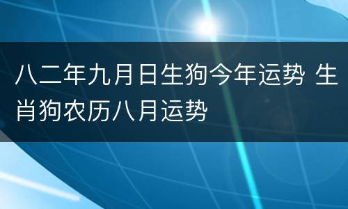八二年九月日生狗今年运势 生肖狗农历八月运势