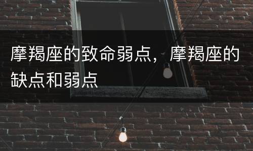 摩羯座的致命弱点，摩羯座的缺点和弱点