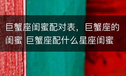 巨蟹座闺蜜配对表，巨蟹座的闺蜜 巨蟹座配什么星座闺蜜