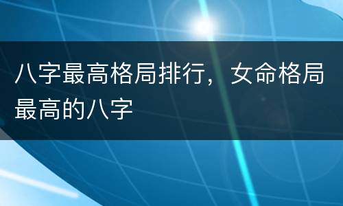 八字最高格局排行，女命格局最高的八字