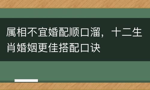 属相不宜婚配顺口溜，十二生肖婚姻更佳搭配口诀
