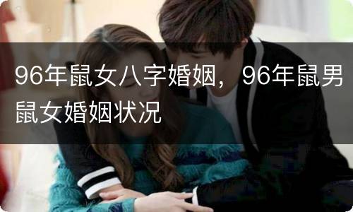 96年鼠女八字婚姻，96年鼠男鼠女婚姻状况