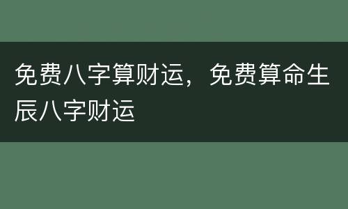 免费八字算财运，免费算命生辰八字财运