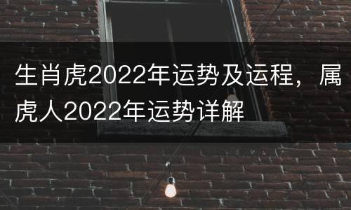 生肖虎2022年运势及运程，属虎人2022年运势详解