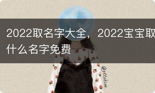 2022取名字大全，2022宝宝取什么名字免费