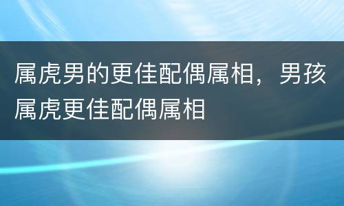 属虎男的更佳配偶属相，男孩属虎更佳配偶属相