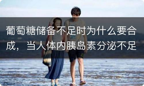 葡萄糖储备不足时为什么要合成，当人体内胰岛素分泌不足时,蛋白质的合成将