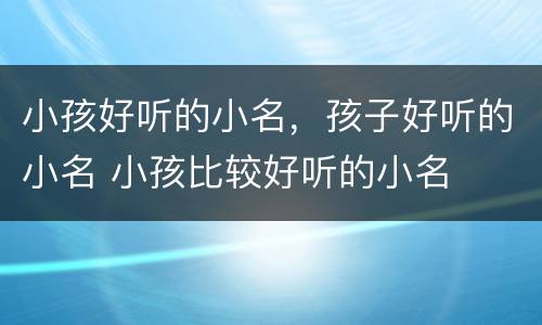 小孩好听的小名，孩子好听的小名 小孩比较好听的小名