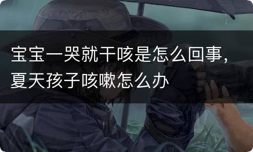 宝宝一哭就干咳是怎么回事，夏天孩子咳嗽怎么办