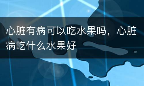 心脏有病可以吃水果吗，心脏病吃什么水果好