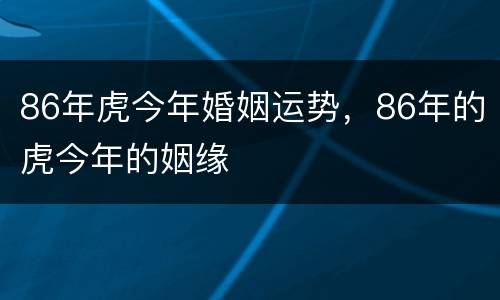 86年虎今年婚姻运势，86年的虎今年的姻缘