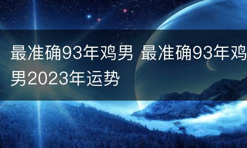 最准确93年鸡男 最准确93年鸡男2023年运势