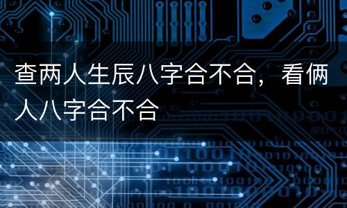 查两人生辰八字合不合，看俩人八字合不合