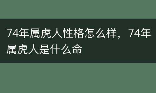 74年属虎人性格怎么样，74年属虎人是什么命