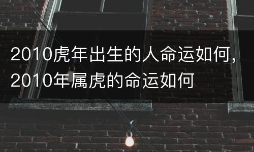 2010虎年出生的人命运如何，2010年属虎的命运如何