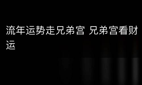 流年运势走兄弟宫 兄弟宫看财运