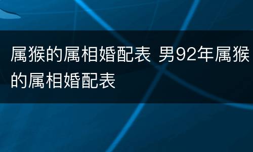 属猴的属相婚配表 男92年属猴的属相婚配表