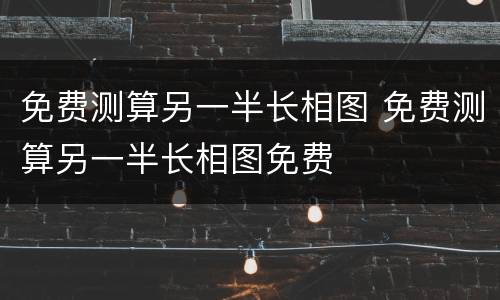 免费测算另一半长相图 免费测算另一半长相图免费