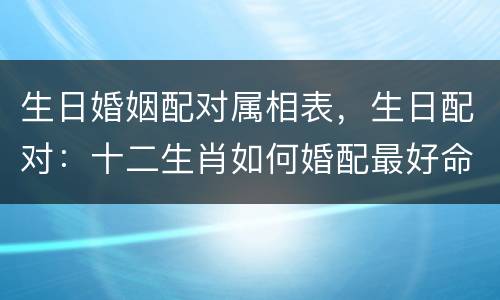 生日婚姻配对属相表，生日配对：十二生肖如何婚配最好命