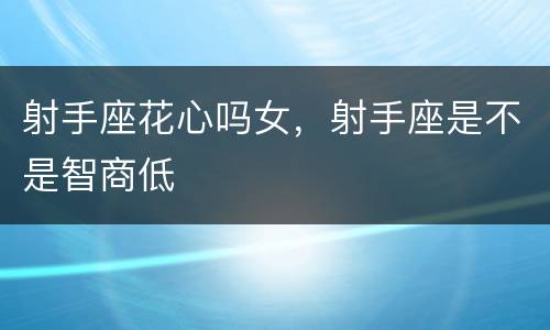 射手座花心吗女，射手座是不是智商低