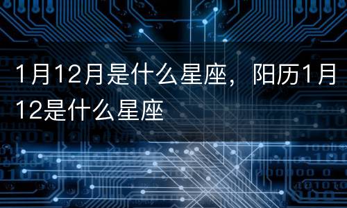 1月12月是什么星座，阳历1月12是什么星座
