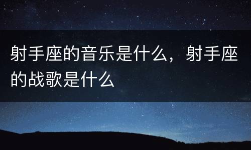 射手座的音乐是什么，射手座的战歌是什么