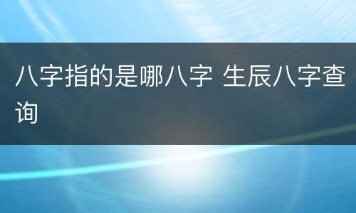 八字指的是哪八字 生辰八字查询