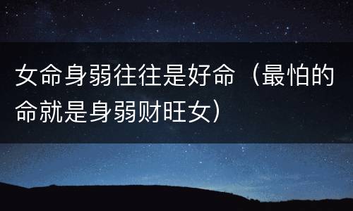 女命身弱往往是好命（最怕的命就是身弱财旺女）