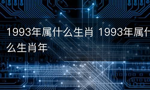 1993年属什么生肖 1993年属什么生肖年