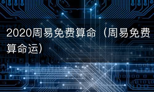 2020周易免费算命（周易免费算命运）