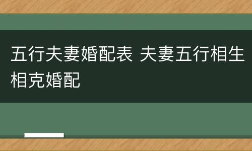 五行夫妻婚配表 夫妻五行相生相克婚配