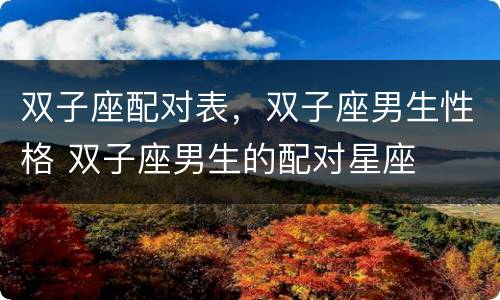 双子座配对表，双子座男生性格 双子座男生的配对星座
