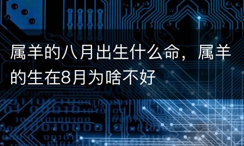 属羊的八月出生什么命，属羊的生在8月为啥不好