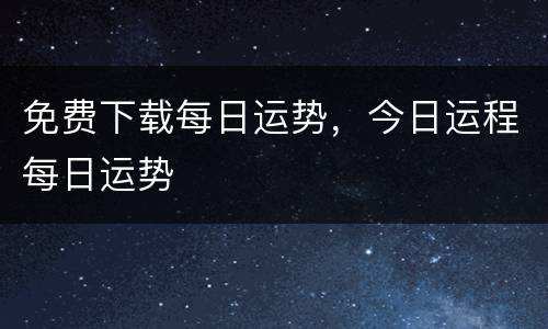 免费下载每日运势，今日运程每日运势