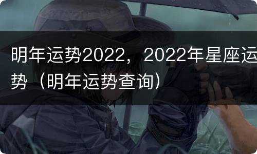 明年运势2022，2022年星座运势（明年运势查询）