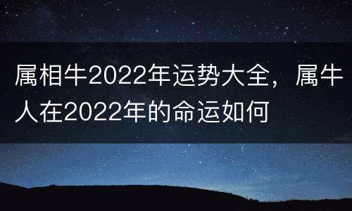 属相牛2022年运势大全，属牛人在2022年的命运如何